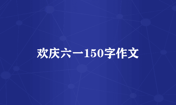 欢庆六一150字作文