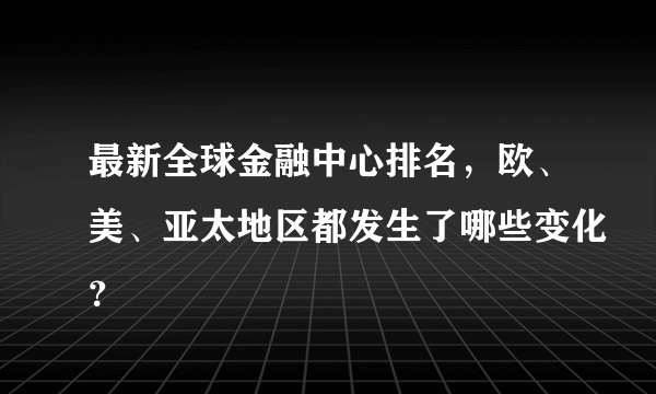 最新全球金融中心排名，欧、美、亚太地区都发生了哪些变化？