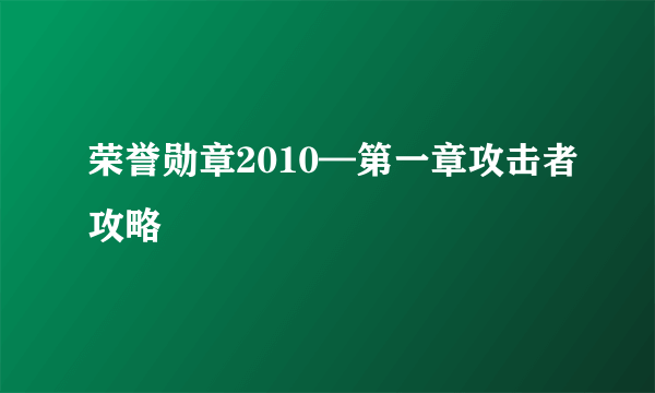 荣誉勋章2010—第一章攻击者攻略