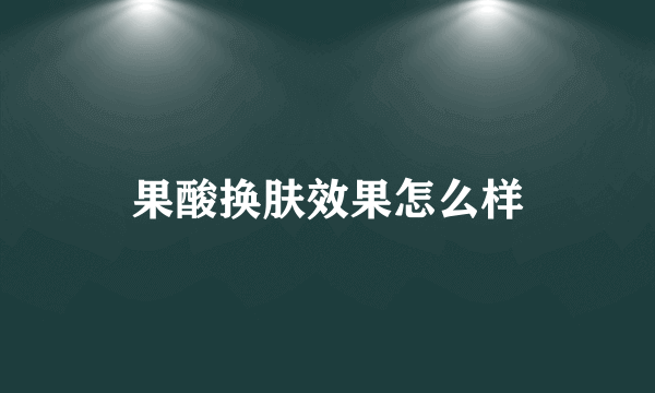 果酸换肤效果怎么样