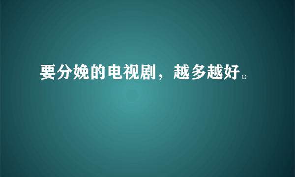 要分娩的电视剧，越多越好。