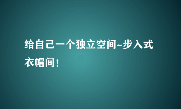 给自己一个独立空间~步入式衣帽间！