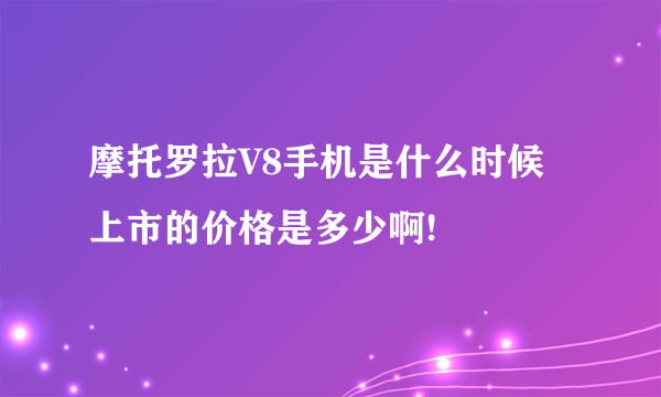 摩托罗拉V8手机是什么时候上市的价格是多少啊!