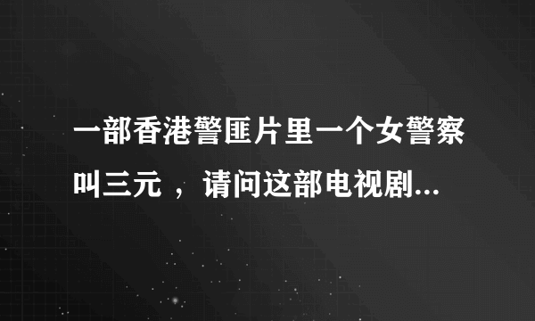 一部香港警匪片里一个女警察叫三元 ，请问这部电视剧叫什么名字，谢谢