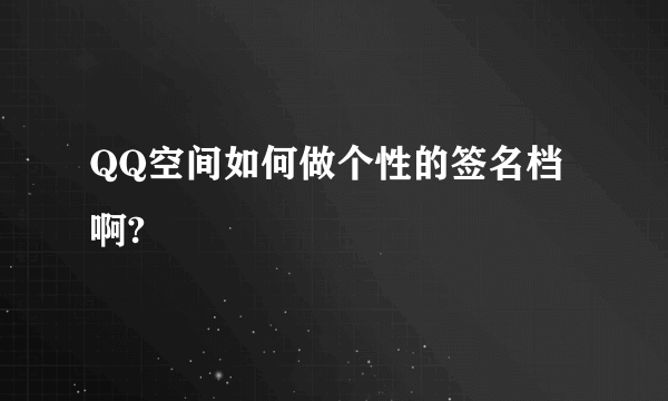 QQ空间如何做个性的签名档啊?