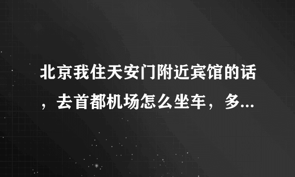 北京我住天安门附近宾馆的话，去首都机场怎么坐车，多长时间能到？