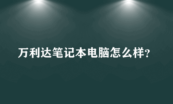 万利达笔记本电脑怎么样？