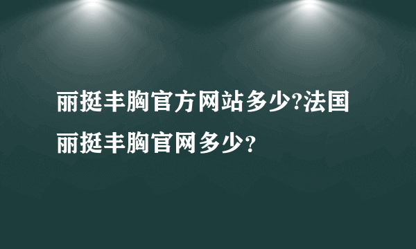 丽挺丰胸官方网站多少?法国丽挺丰胸官网多少？