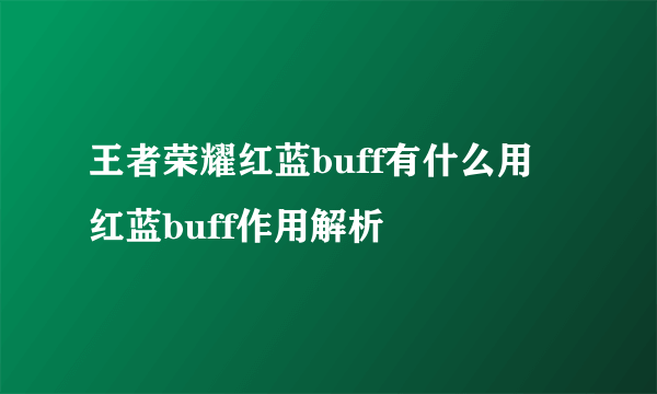 王者荣耀红蓝buff有什么用 红蓝buff作用解析