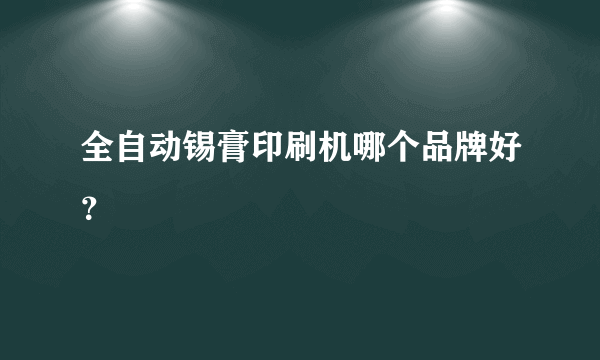 全自动锡膏印刷机哪个品牌好？