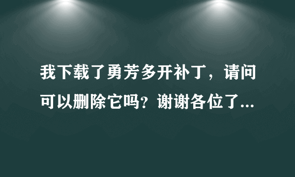 我下载了勇芳多开补丁，请问可以删除它吗？谢谢各位了 真的不太懂....