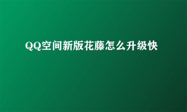 QQ空间新版花藤怎么升级快