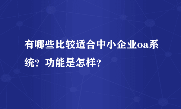 有哪些比较适合中小企业oa系统？功能是怎样？