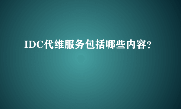 IDC代维服务包括哪些内容？