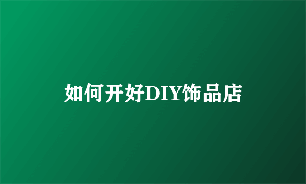 如何开好DIY饰品店