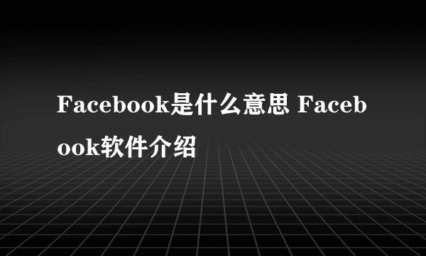 Facebook是什么意思 Facebook软件介绍