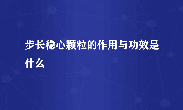 步长稳心颗粒的作用与功效是什么