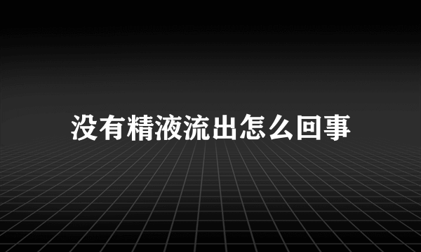 没有精液流出怎么回事