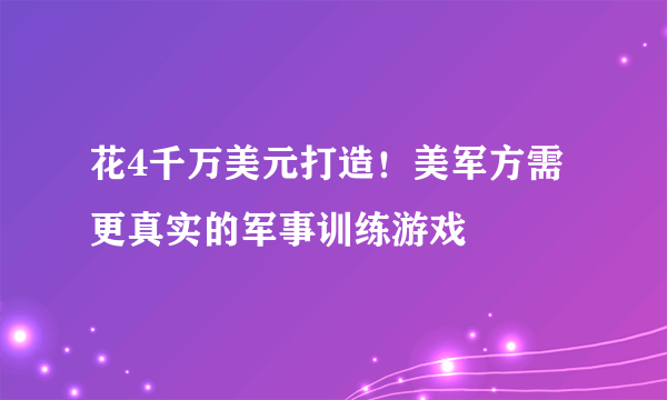 花4千万美元打造！美军方需更真实的军事训练游戏