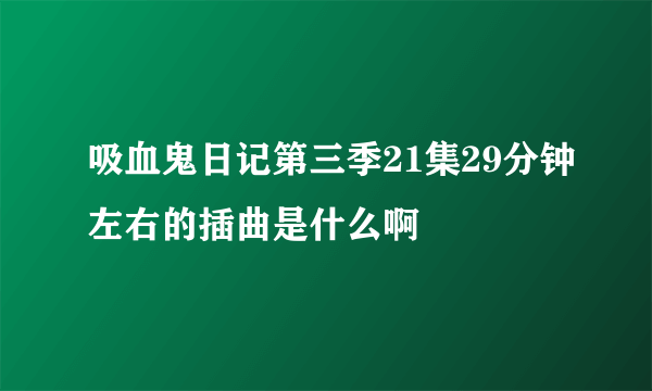 吸血鬼日记第三季21集29分钟左右的插曲是什么啊