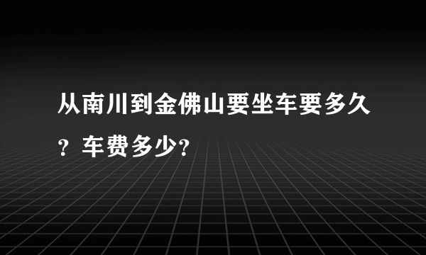 从南川到金佛山要坐车要多久？车费多少？