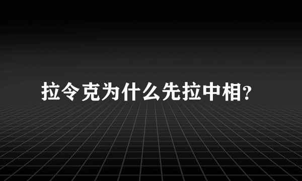 拉令克为什么先拉中相？