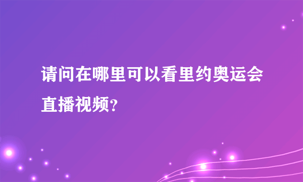 请问在哪里可以看里约奥运会直播视频？