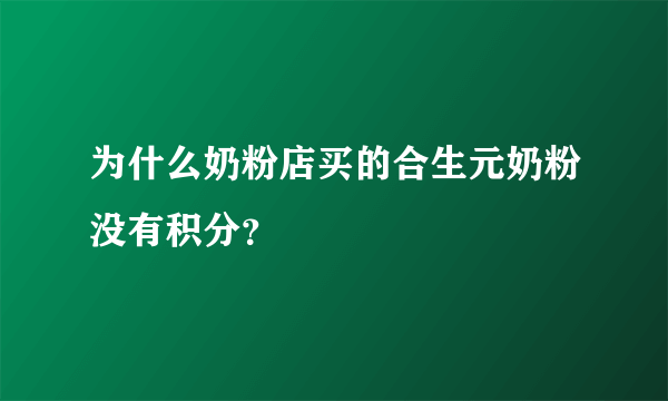 为什么奶粉店买的合生元奶粉没有积分？