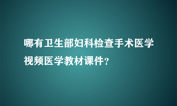 哪有卫生部妇科检查手术医学视频医学教材课件？