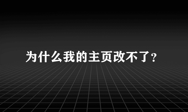 为什么我的主页改不了？