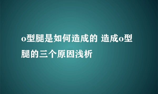 o型腿是如何造成的 造成o型腿的三个原因浅析