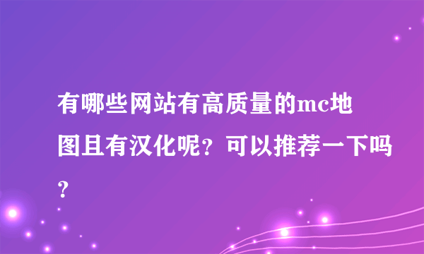 有哪些网站有高质量的mc地图且有汉化呢？可以推荐一下吗？