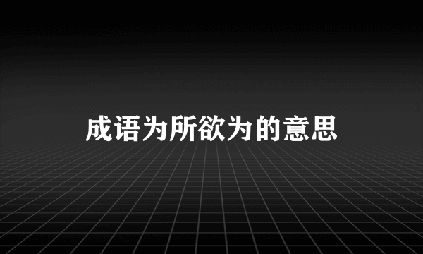 成语为所欲为的意思