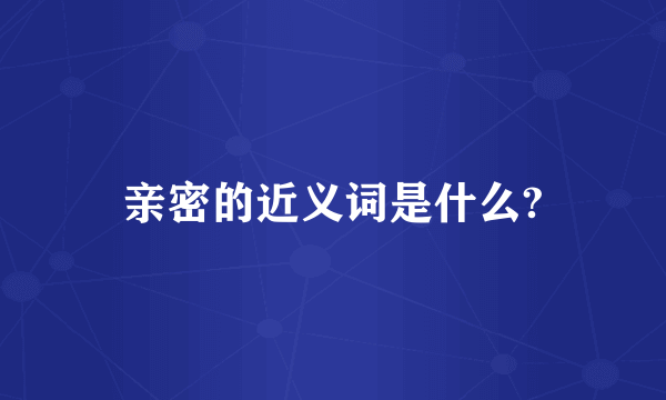 亲密的近义词是什么?