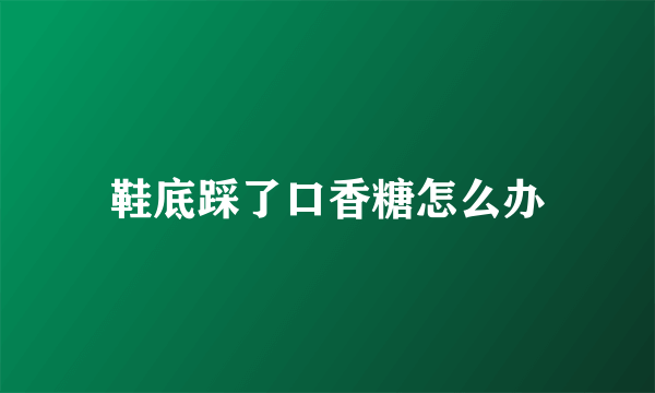 鞋底踩了口香糖怎么办