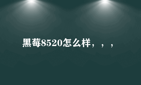 黑莓8520怎么样，，，