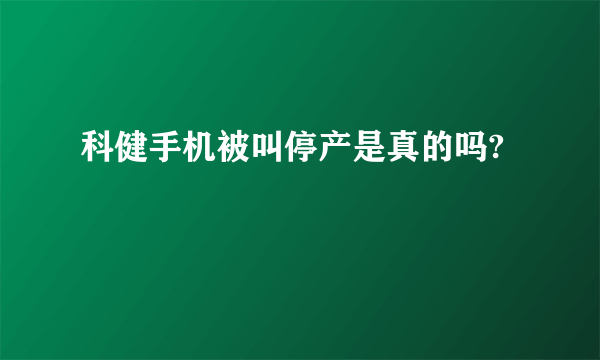 科健手机被叫停产是真的吗?