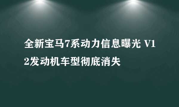 全新宝马7系动力信息曝光 V12发动机车型彻底消失