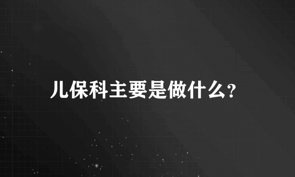 儿保科主要是做什么？