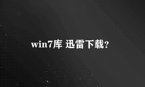 win7库 迅雷下载？