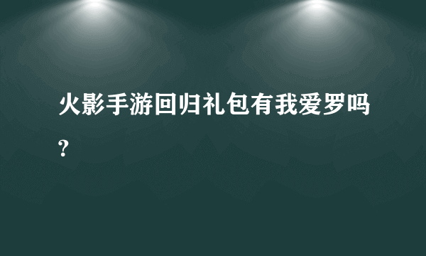 火影手游回归礼包有我爱罗吗？