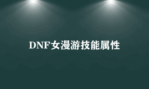 DNF女漫游技能属性