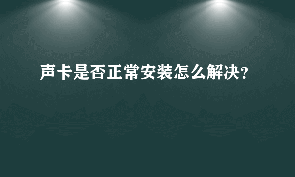 声卡是否正常安装怎么解决？