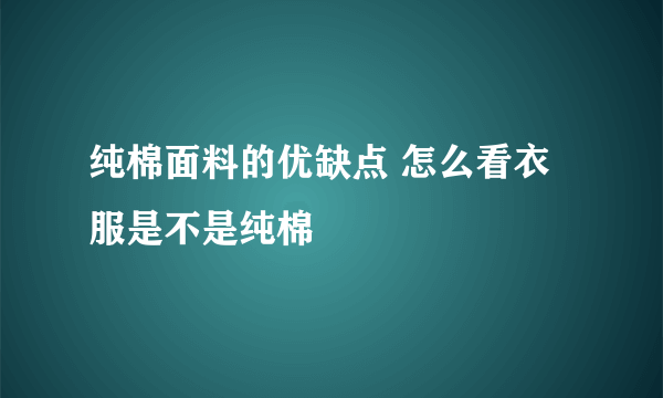 纯棉面料的优缺点 怎么看衣服是不是纯棉