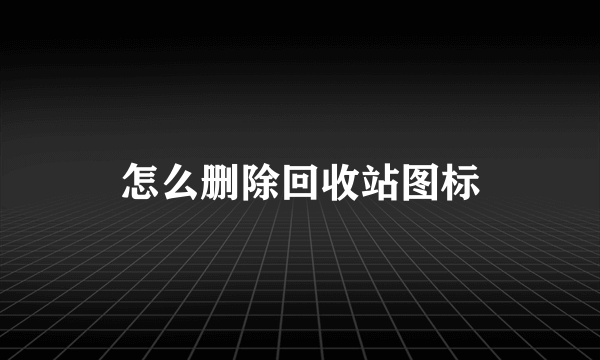 怎么删除回收站图标