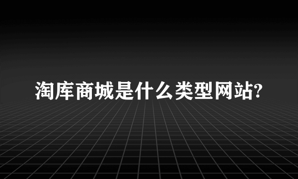 淘库商城是什么类型网站?