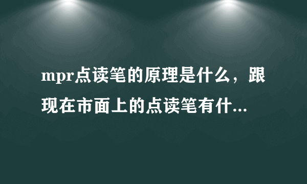 mpr点读笔的原理是什么，跟现在市面上的点读笔有什么区别呢？