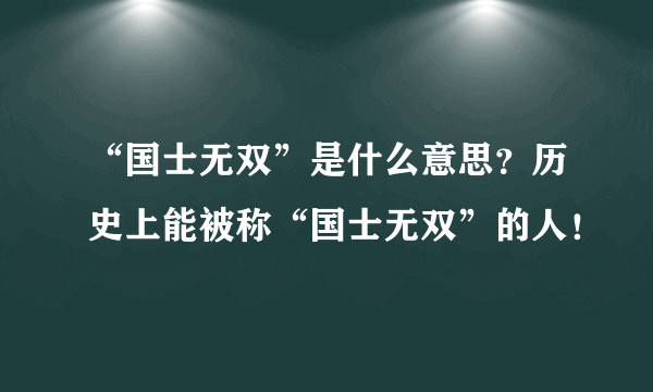 “国士无双”是什么意思？历史上能被称“国士无双”的人！