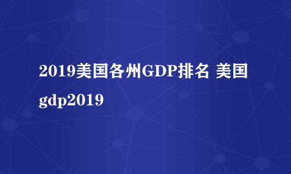 2019美国各州GDP排名 美国gdp2019