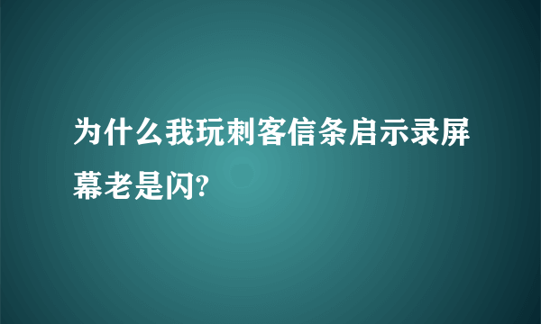 为什么我玩刺客信条启示录屏幕老是闪?